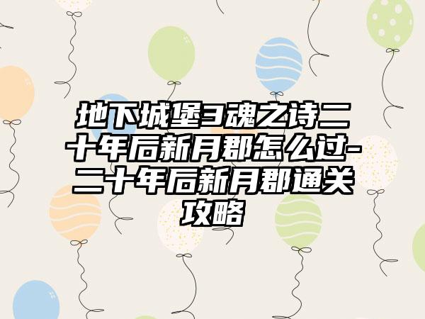 地下城堡3魂之诗二十年后新月郡怎么过-二十年后新月郡通关攻略