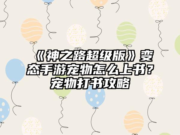 《神之路超级版》变态手游宠物怎么上书？宠物打书攻略
