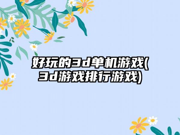 好玩的3d单机游戏(3d游戏排行游戏)