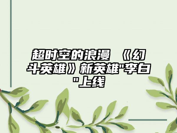 超时空的浪漫 《幻斗英雄》新英雄