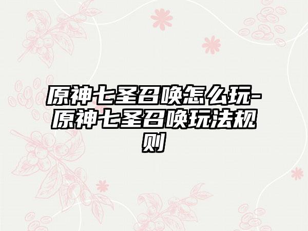 原神七圣召唤怎么玩-原神七圣召唤玩法规则