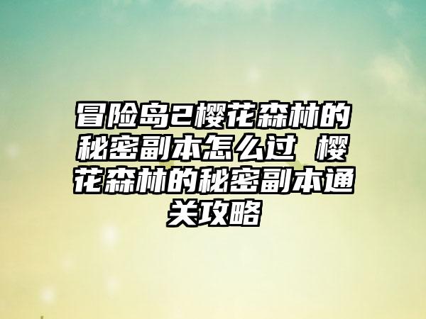 冒险岛2樱花森林的秘密副本怎么过 樱花森林的秘密副本通关攻略