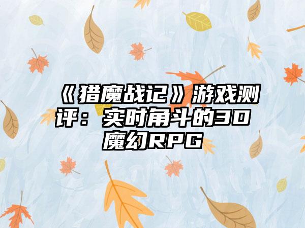 《猎魔战记》游戏测评：实时角斗的3D魔幻RPG