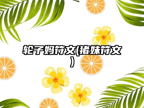 轮子妈符文(猪妹符文)
