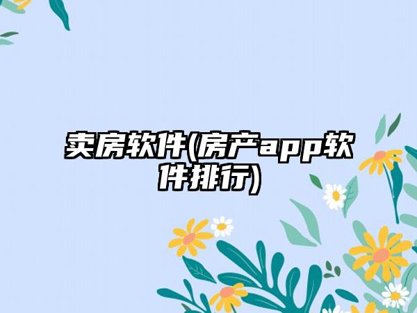 卖房软件(房产app软件排行)