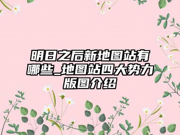 明日之后新地图站有哪些_地图站四大势力版图介绍