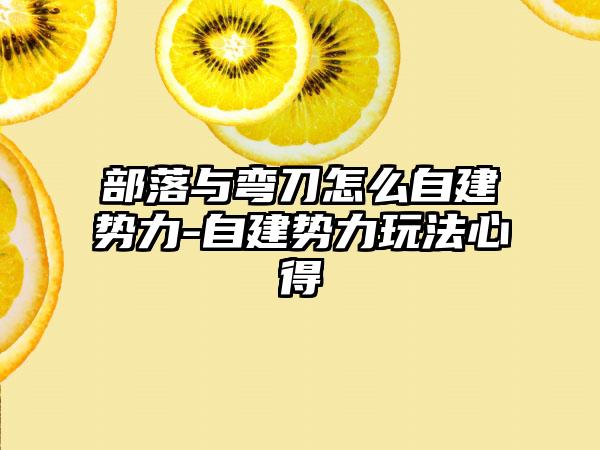 部落与弯刀怎么自建势力-自建势力玩法心得