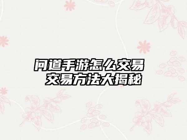 问道手游怎么交易 交易方法大揭秘