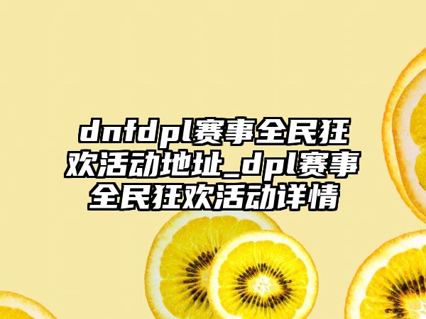 dnfdpl赛事全民狂欢活动地址_dpl赛事全民狂欢活动详情