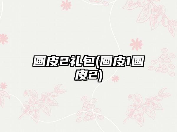 画皮2礼包(画皮1画皮2)