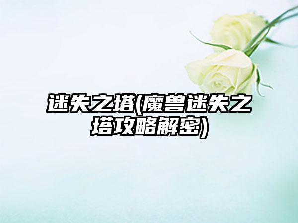 迷失之塔(魔兽迷失之塔攻略解密)