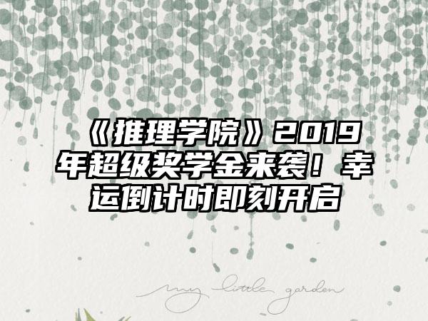 《推理学院》2019年超级奖学金来袭！幸运倒计时即刻开启