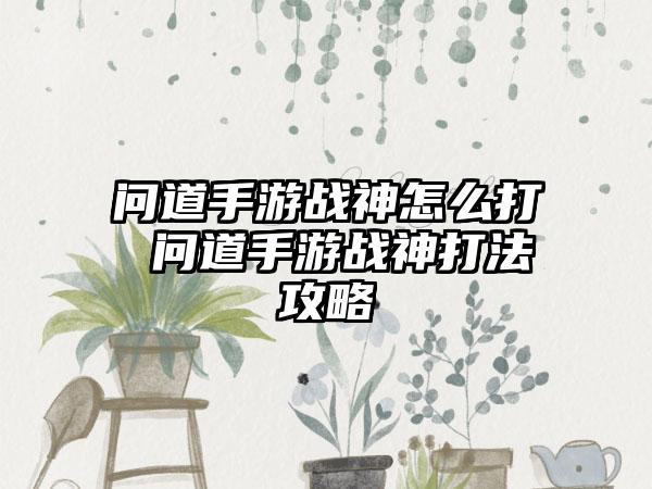 问道手游战神怎么打 问道手游战神打法攻略