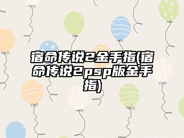 宿命传说2金手指(宿命传说2psp版金手指)