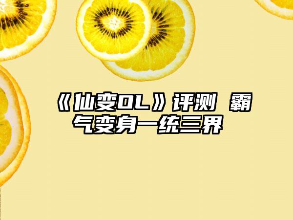 《仙变OL》评测 霸气变身一统三界