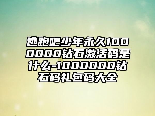 逃跑吧少年永久1000000钻石激活码是什么-1000000钻石码礼包码大全