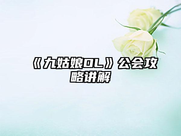 《九姑娘OL》公会攻略讲解