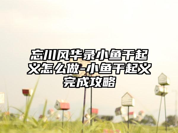 忘川风华录小鱼干起义怎么做-小鱼干起义完成攻略