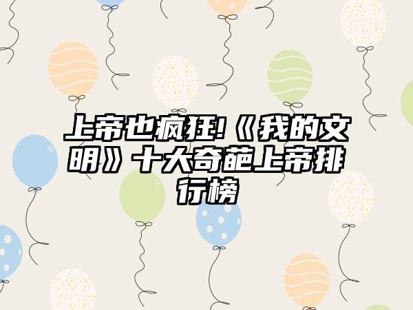 上帝也疯狂!《我的文明》十大奇葩上帝排行榜