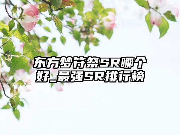 东方梦符祭SR哪个好_最强SR排行榜