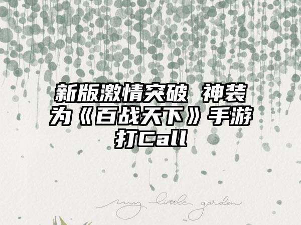 新版激情突破 神装为《百战天下》手游打Call
