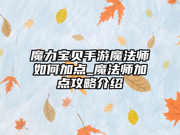 魔力宝贝手游魔法师如何加点_魔法师加点攻略介绍
