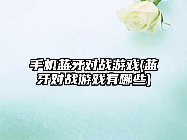 手机蓝牙对战游戏(蓝牙对战游戏有哪些)