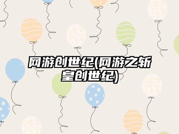 网游创世纪(网游之斩皇创世纪)