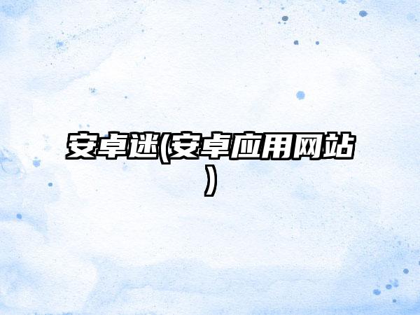 安卓迷(安卓应用网站)