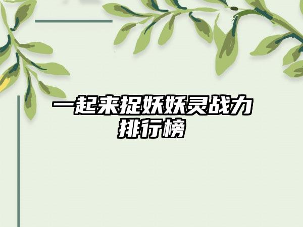 一起来捉妖妖灵战力排行榜