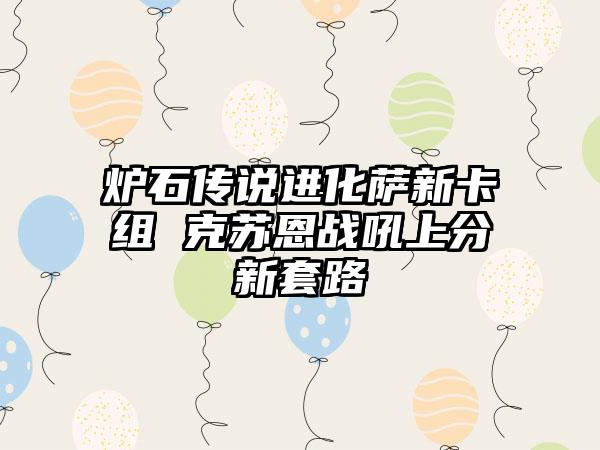 炉石传说进化萨新卡组 克苏恩战吼上分新套路