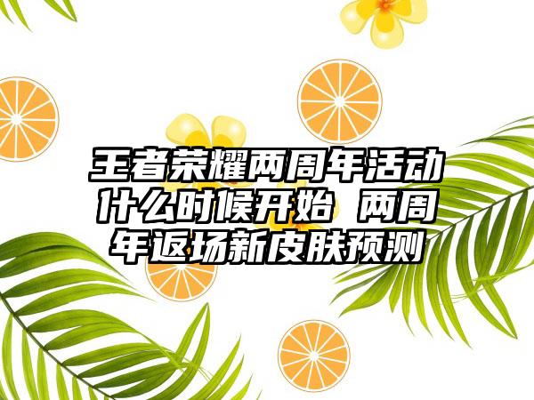 王者荣耀两周年活动什么时候开始 两周年返场新皮肤预测