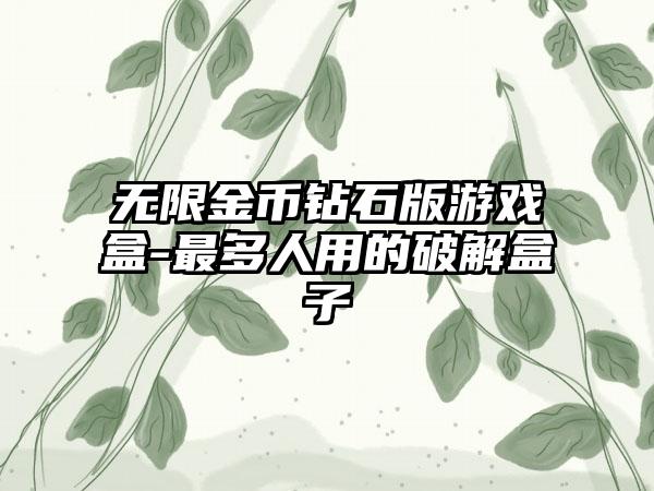 无限金币钻石版游戏盒-最多人用的破解盒子