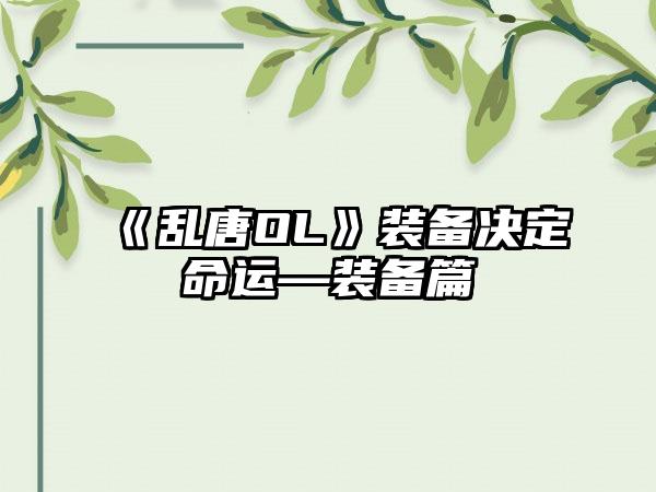 《乱唐OL》装备决定命运—装备篇