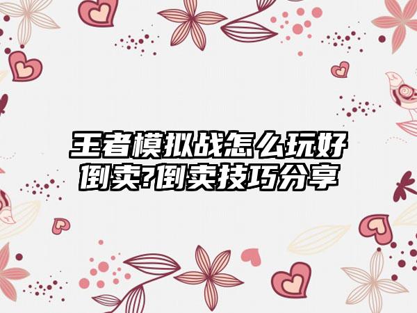 王者模拟战怎么玩好倒卖?倒卖技巧分享