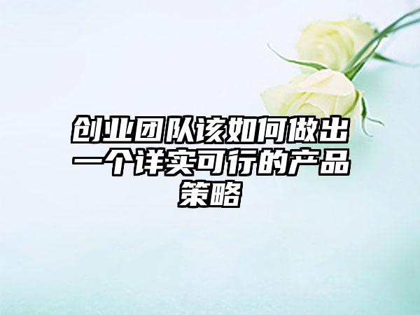 创业团队该如何做出一个详实可行的产品策略