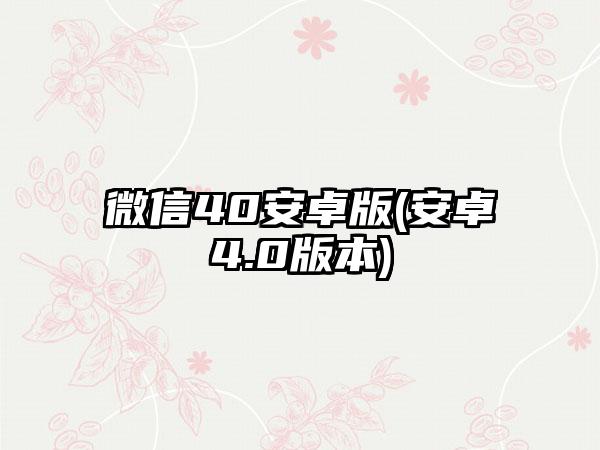 微信40安卓版(安卓4.0版本)