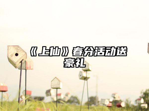《上仙》春分活动送豪礼