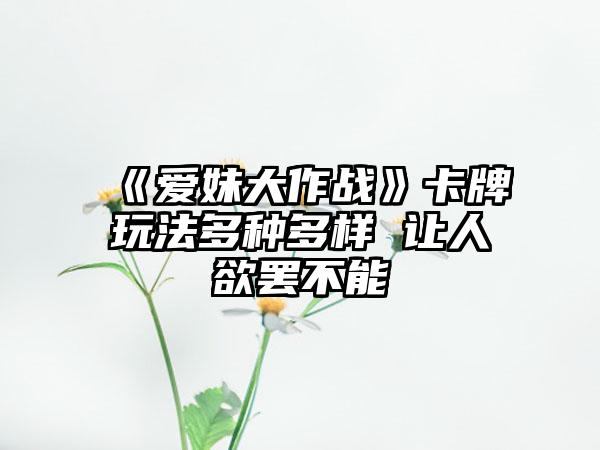 《爱妹大作战》卡牌玩法多种多样 让人欲罢不能