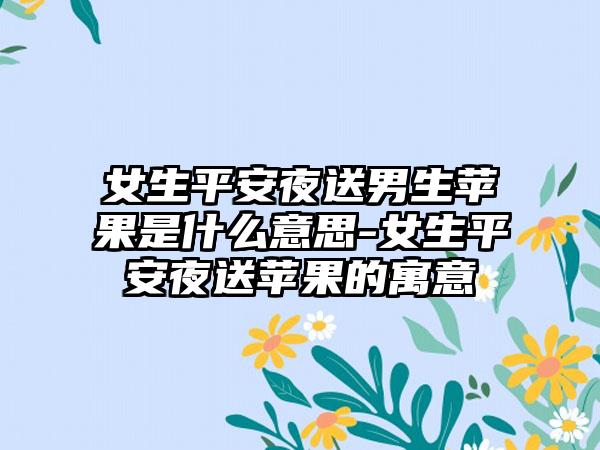 女生平安夜送男生苹果是什么意思-女生平安夜送苹果的寓意