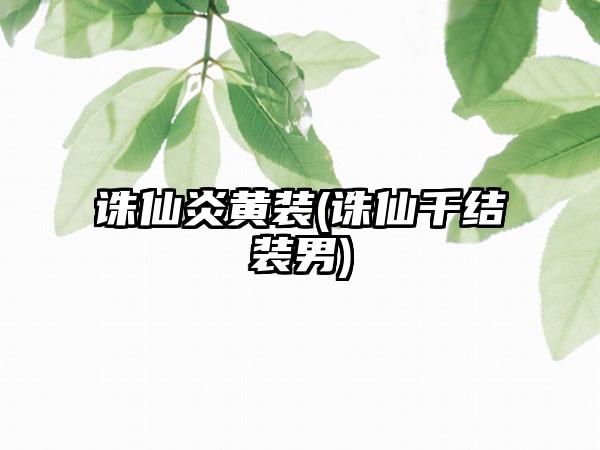 诛仙炎黄装(诛仙千结装男)