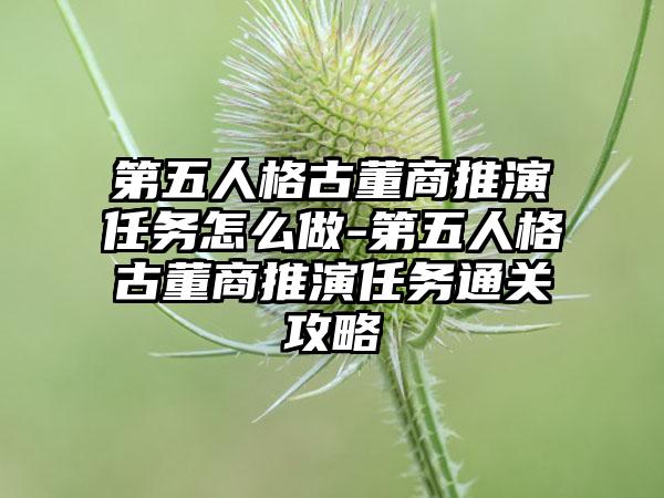 第五人格古董商推演任务怎么做-第五人格古董商推演任务通关攻略