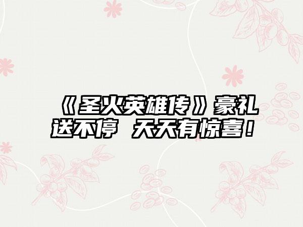 《圣火英雄传》豪礼送不停 天天有惊喜！