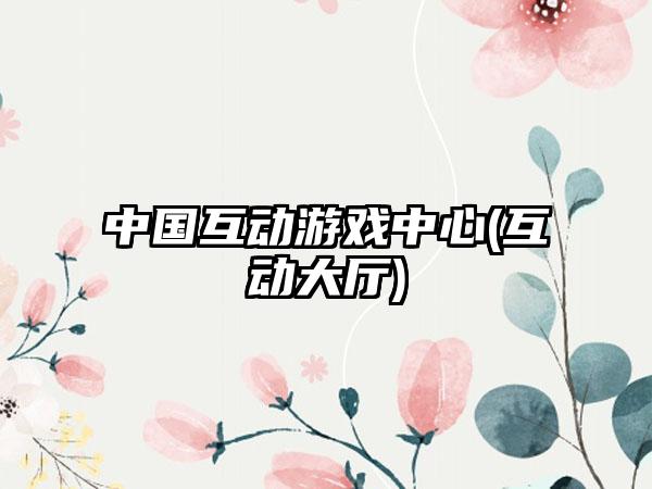 中国互动游戏中心(互动大厅)