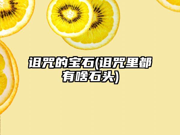 诅咒的宝石(诅咒里都有啥石头)