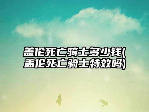 盖伦死亡骑士多少钱(盖伦死亡骑士特效吗)