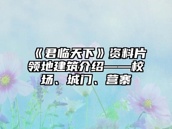 《君临天下》资料片领地建筑介绍——校场、城门、营寨