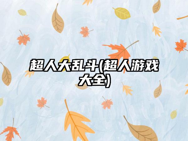 超人大乱斗(超人游戏大全)