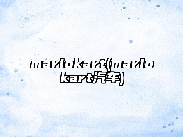 mariokart(mariokart汽车)