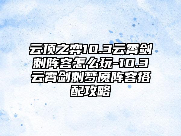 云顶之弈10.3云霄剑刺阵容怎么玩-10.3云霄剑刺梦魇阵容搭配攻略